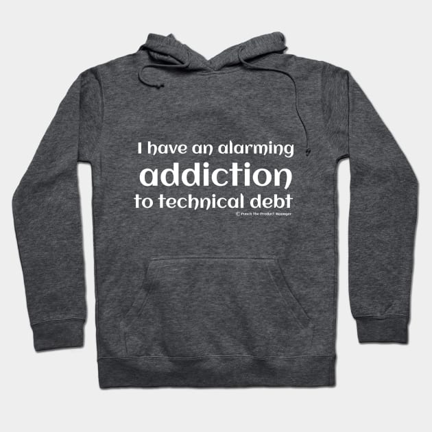 I have an alarming addiction to technical debt. Hoodie by Punch The Product Manager